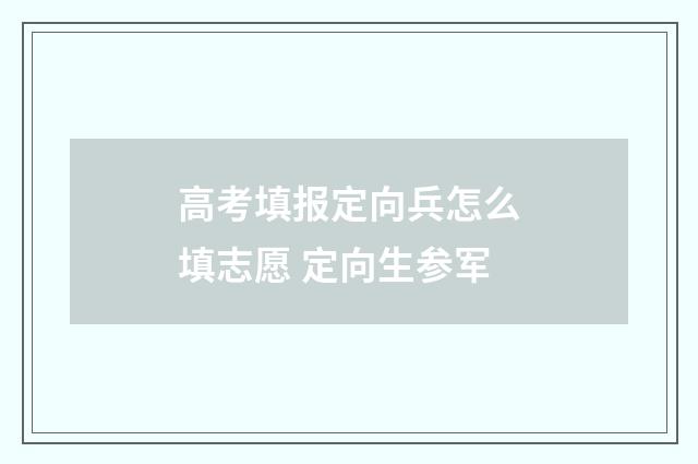 高考填报定向兵怎么填志愿 定向生参军