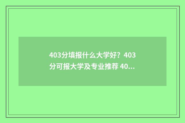 403分填报什么大学好？403分可报大学及专业推荐 403分理科报什么专业好