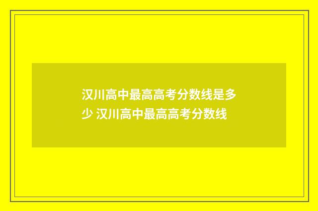 汉川高中最高高考分数线是多少 汉川高中最高高考分数线