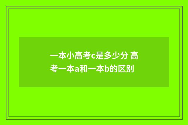 一本小高考c是多少分 高考一本a和一本b的区别