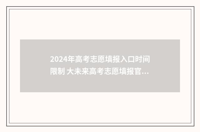 2024年高考志愿填报入口时间限制 大未来高考志愿填报官网