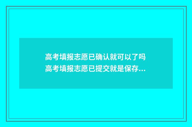 高考填报志愿已确认就可以了吗 高考填报志愿已提交就是保存么