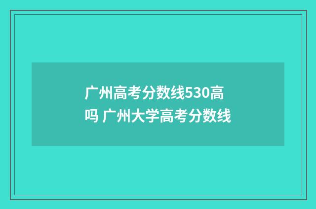 广州高考分数线530高吗 广州大学高考分数线