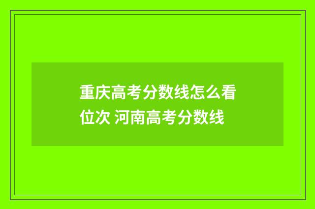 重庆高考分数线怎么看位次 河南高考分数线