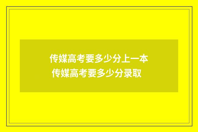 传媒高考要多少分上一本 传媒高考要多少分录取