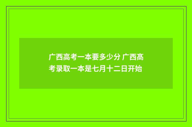 广西高考一本要多少分 广西髙考录取一本是七月十二日开始