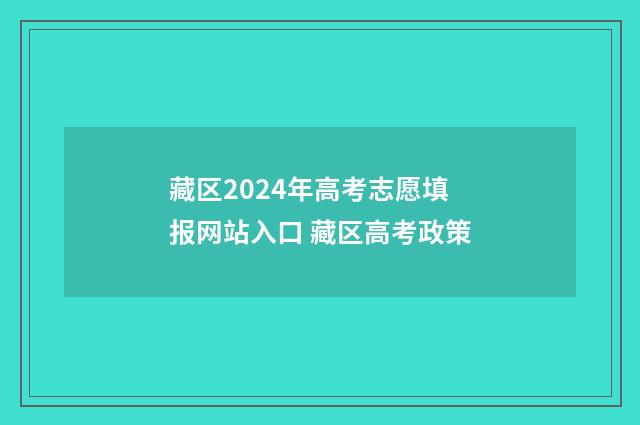 藏区2024年高考志愿填报网站入口 藏区高考政策