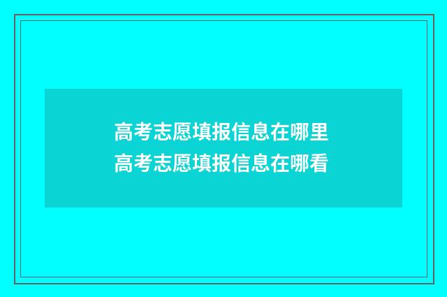 高考志愿填报信息在哪里 高考志愿填报信息在哪看