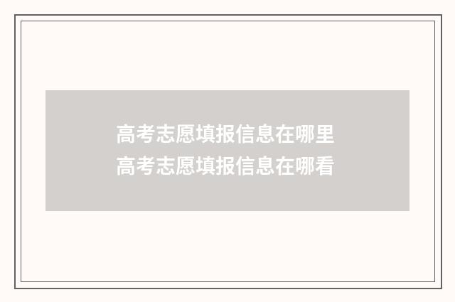 高考志愿填报信息在哪里 高考志愿填报信息在哪看