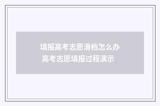 填报高考志愿滑档怎么办 高考志愿填报过程演示