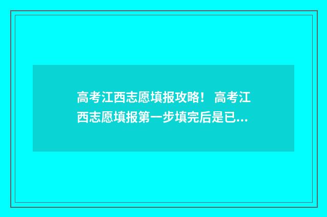 高考江西志愿填报攻略！ 高考江西志愿填报第一步填完后是已经确定了吗