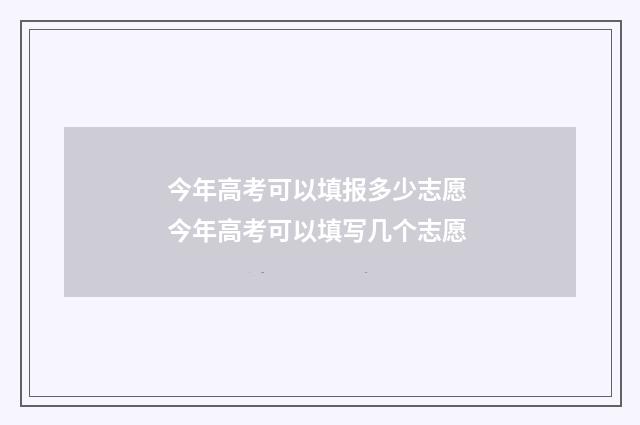 今年高考可以填报多少志愿 今年高考可以填写几个志愿