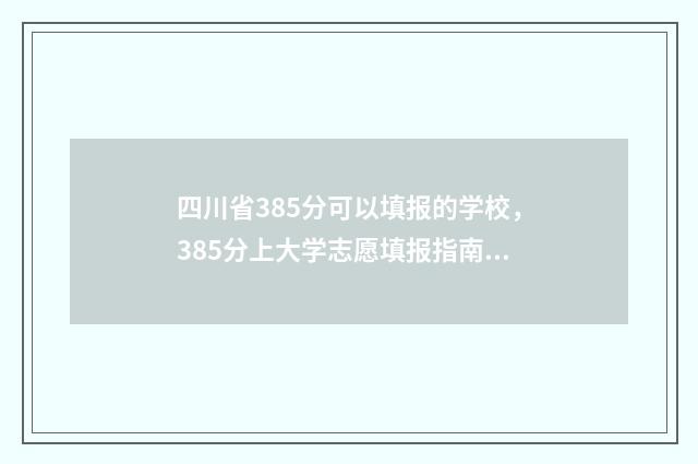 四川省385分可以填报的学校，385分上大学志愿填报指南 四川省385分可以上本科吗