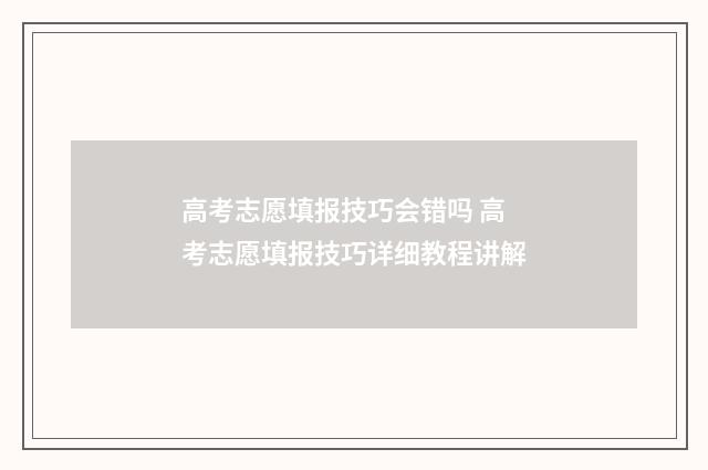 高考志愿填报技巧会错吗 高考志愿填报技巧详细教程讲解