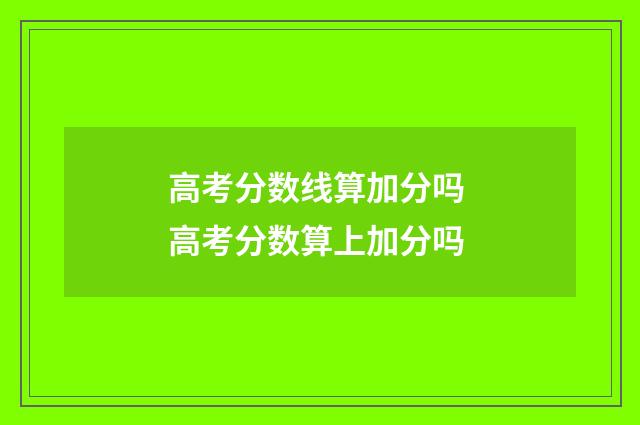 高考分数线算加分吗 高考分数算上加分吗