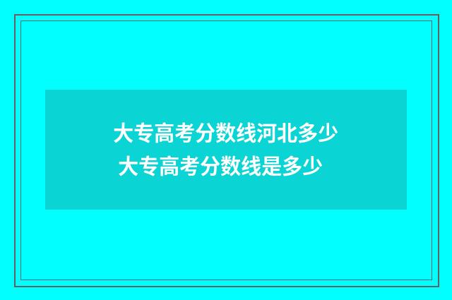 大专高考分数线河北多少 大专高考分数线是多少