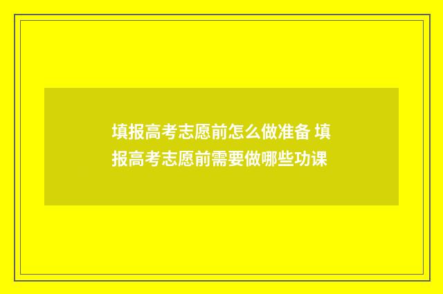 填报高考志愿前怎么做准备 填报高考志愿前需要做哪些功课