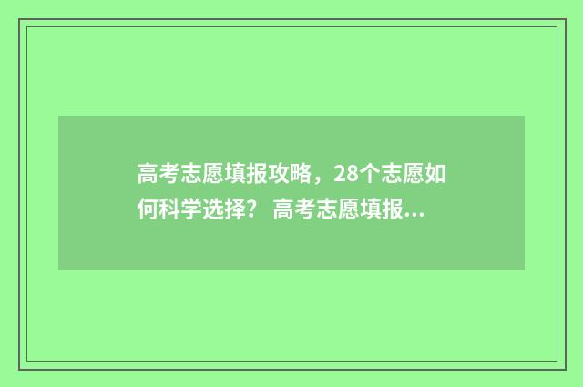 高考志愿填报攻略,28个志愿如何科学选择? 高考志愿填报攻略(最全)