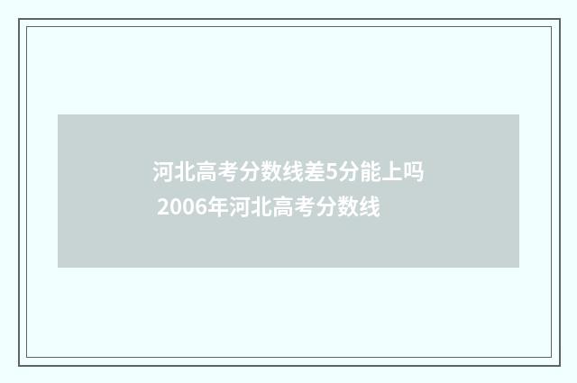 河北高考分数线差5分能上吗 2006年河北高考分数线