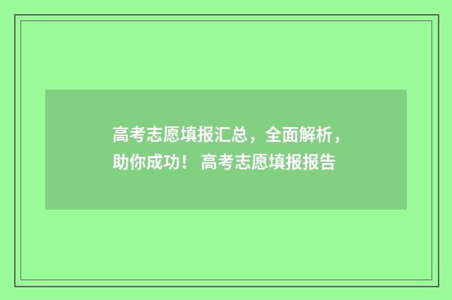 高考志愿填报汇总,全面解析,助你成功! 高考志愿填报报告
