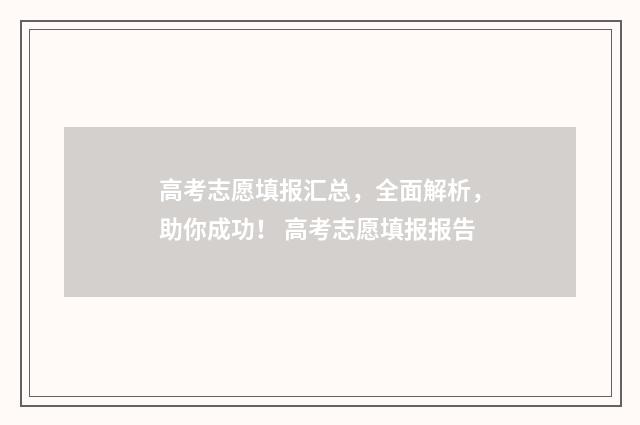 高考志愿填报汇总,全面解析,助你成功! 高考志愿填报报告