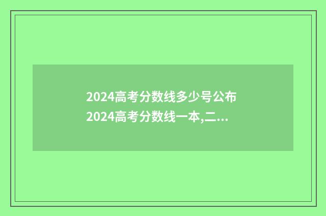 2024高考分数线多少号公布 2024高考分数线一本,二本是多少理科