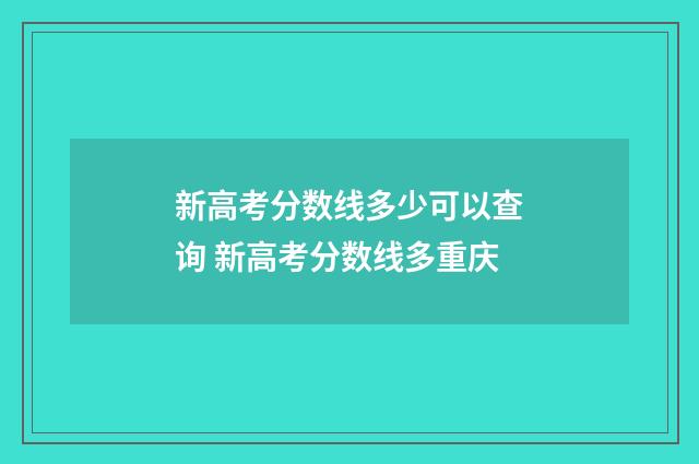 新高考分数线多少可以查询 新高考分数线多重庆