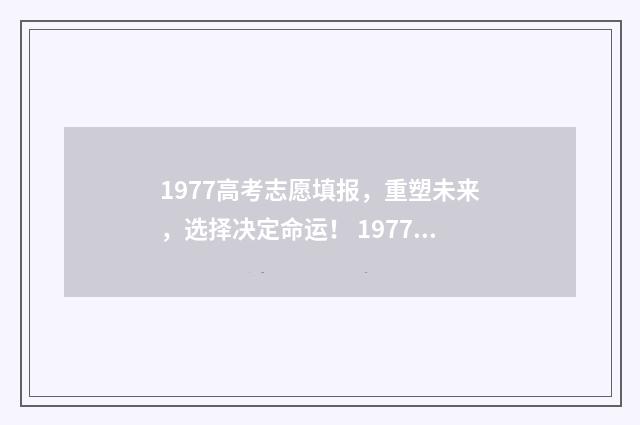 1977高考志愿填报,重塑未来,选择决定命运! 1977年高考怎么报志愿