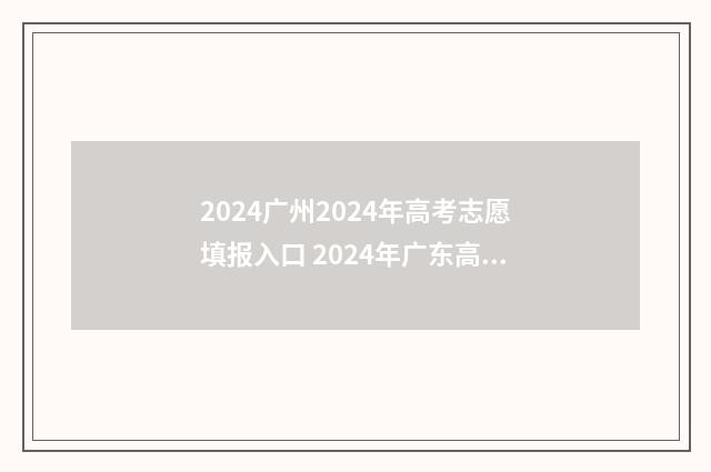2024广州2024年高考志愿填报入口 2024年广东高考时间