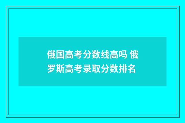 俄国高考分数线高吗 俄罗斯高考录取分数排名