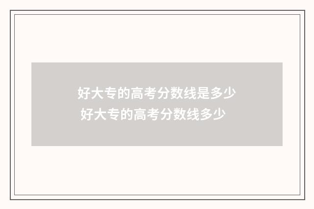 好大专的高考分数线是多少 好大专的高考分数线多少
