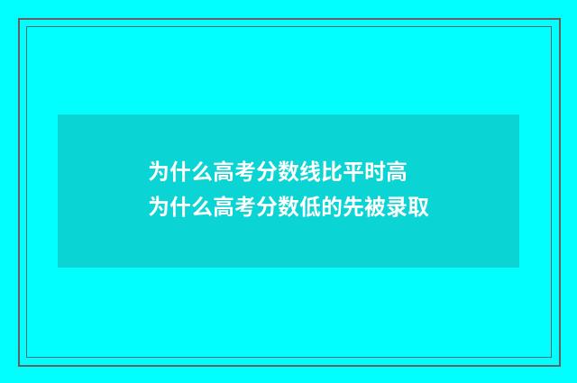 为什么高考分数线比平时高 为什么高考分数低的先被录取