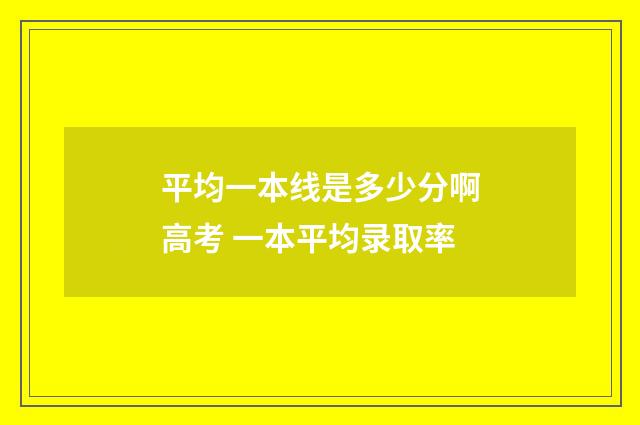 平均一本线是多少分啊高考 一本平均录取率