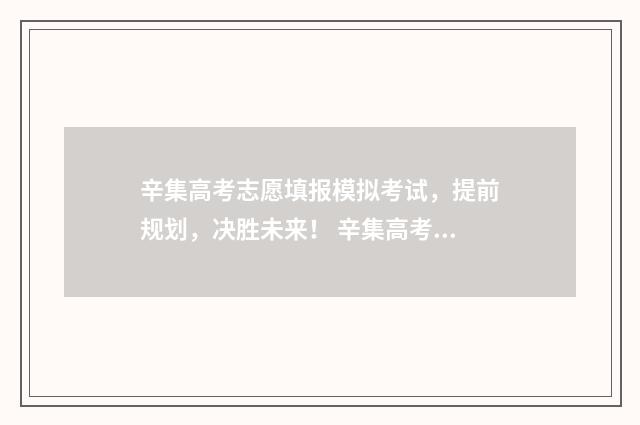 辛集高考志愿填报模拟考试，提前规划，决胜未来！ 辛集高考志愿填报机构有哪些