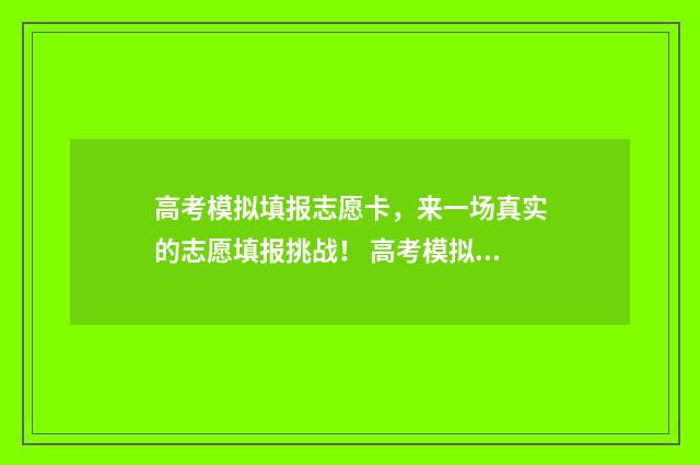 高考模拟填报志愿卡，来一场真实的志愿填报挑战！ 高考模拟填报志愿可以随便填吗