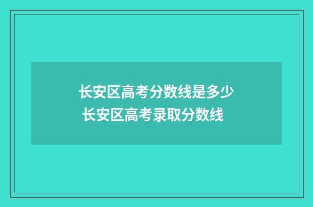 长安区高考分数线是多少 长安区高考录取分数线