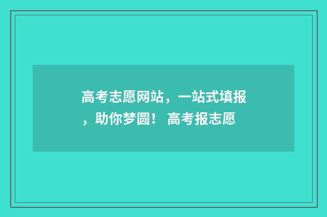 高考志愿网站，一站式填报，助你梦圆！ 高考报志愿