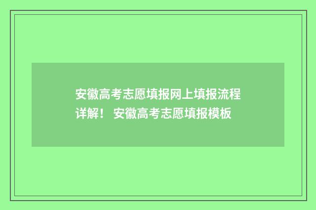 安徽高考志愿填报网上填报流程详解！ 安徽高考志愿填报模板