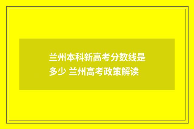 兰州本科新高考分数线是多少 兰州高考政策解读
