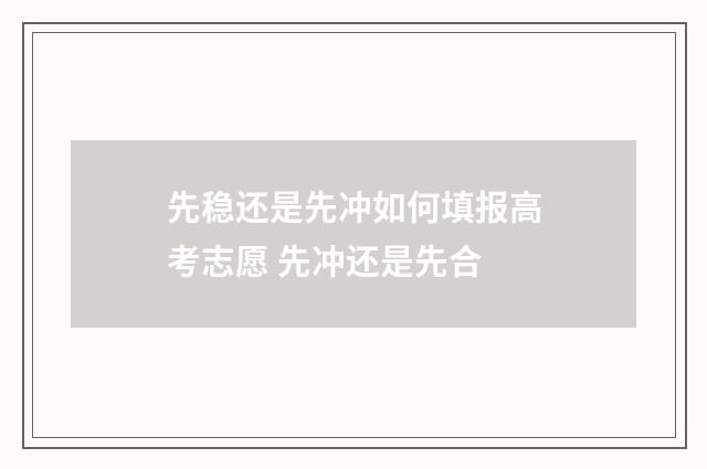 先稳还是先冲如何填报高考志愿 先冲还是先合