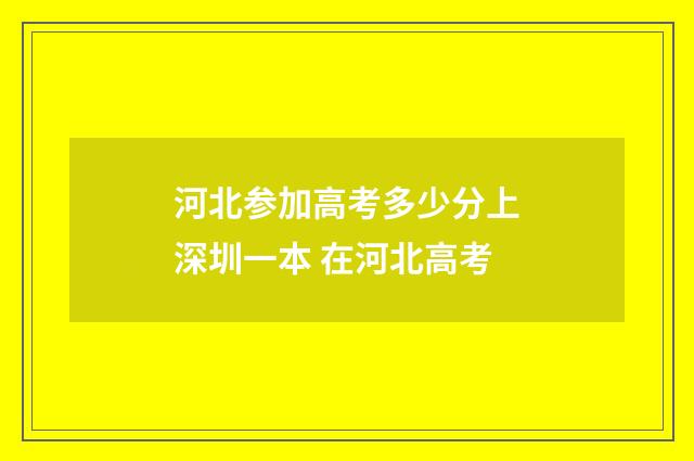 河北参加高考多少分上深圳一本 在河北高考