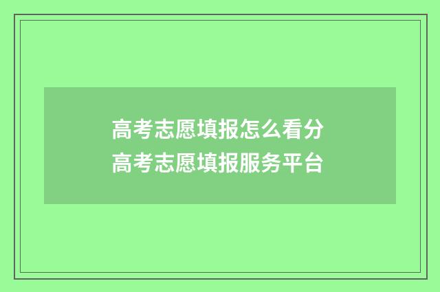 高考志愿填报怎么看分 高考志愿填报服务平台