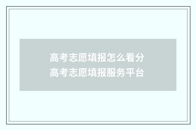 高考志愿填报怎么看分 高考志愿填报服务平台