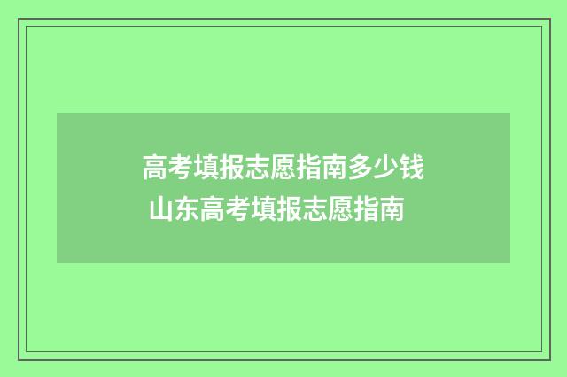 高考填报志愿指南多少钱 山东高考填报志愿指南