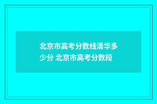 北京市高考分数线清华多少分 北京市高考分数段