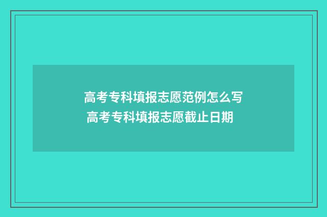 高考专科填报志愿范例怎么写 高考专科填报志愿截止日期