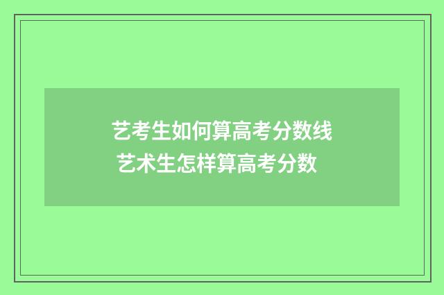 艺考生如何算高考分数线 艺术生怎样算高考分数