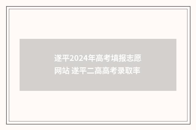 遂平2024年高考填报志愿网站 遂平二高高考录取率