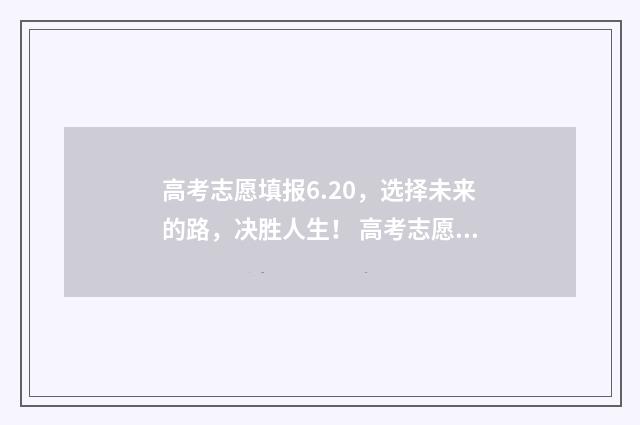 高考志愿填报6.20，选择未来的路，决胜人生！ 高考志愿填报技巧