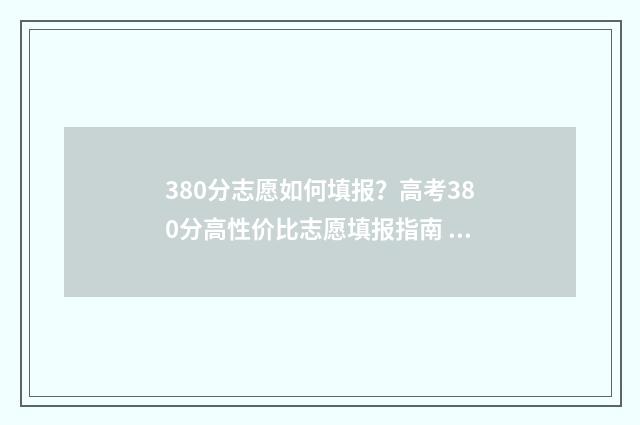 380分志愿如何填报?高考380分高性价比志愿填报指南 高考380分报什么学校